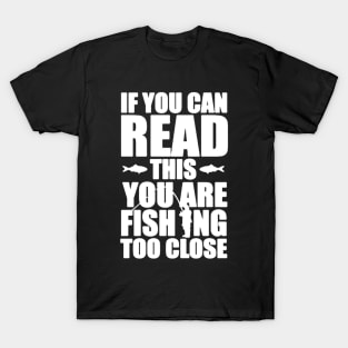 you are fishing too close T-Shirt